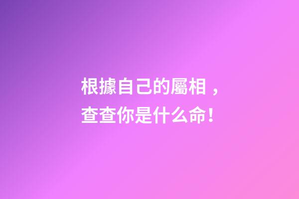 根據自己的屬相，查查你是什么命！